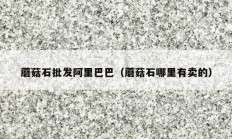 蘑菇石批發(fā)阿里巴巴（蘑菇石哪里有賣(mài)的）
