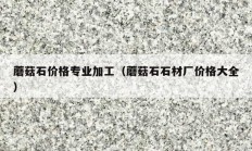 蘑菇石價(jià)格專(zhuān)業(yè)加工（蘑菇石石材廠(chǎng)價(jià)格大全）