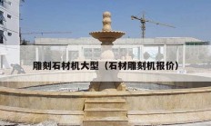 雕刻石材機(jī)大型（石材雕刻機(jī)報價）
