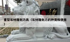 重型石材雕刻刀具（石材雕刻刀的種類(lèi)和使用）