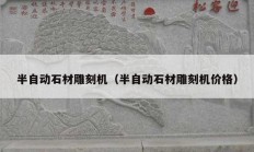 半自動石材雕刻機(jī)（半自動石材雕刻機(jī)價(jià)格）