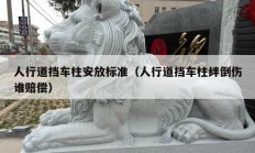 人行道擋車柱安放標(biāo)準(zhǔn)（人行道擋車柱絆倒傷誰(shuí)賠償）