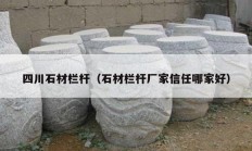 四川石材欄桿（石材欄桿廠(chǎng)家信任哪家好）