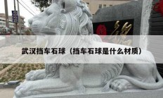 武漢擋車石球（擋車石球是什么材質）
