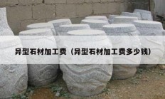 異型石材加工費（異型石材加工費多少錢）