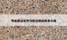 專業(yè)路沿石開溝機(jī)價格的簡單介紹