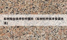 石材陽臺(tái)扶手欄桿圖片（石材欄桿扶手安裝方法）