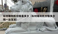 石材雕刻機(jī)價(jià)格是多少（石材雕刻機(jī)價(jià)格多少錢(qián)一臺(tái)玉溪）
