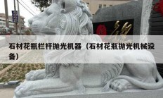 石材花瓶欄桿拋光機器（石材花瓶拋光機械設(shè)備）