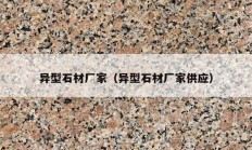 異型石材廠家（異型石材廠家供應）